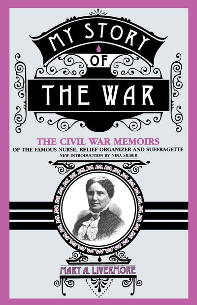 My Story Of The War: The Civil War Memoirs Of The Famous Nurse, Relief Organizer, And Suffragette
