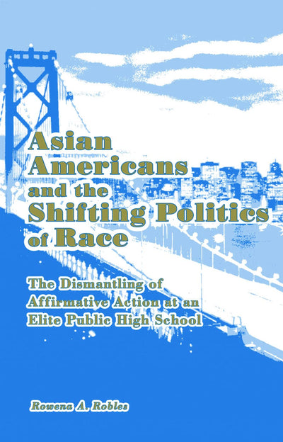 Asian Americans and the Shifting Politics of Race: The Dismantling of Affirmative Action at an Elite Public High School (Studies in Asian Americans)