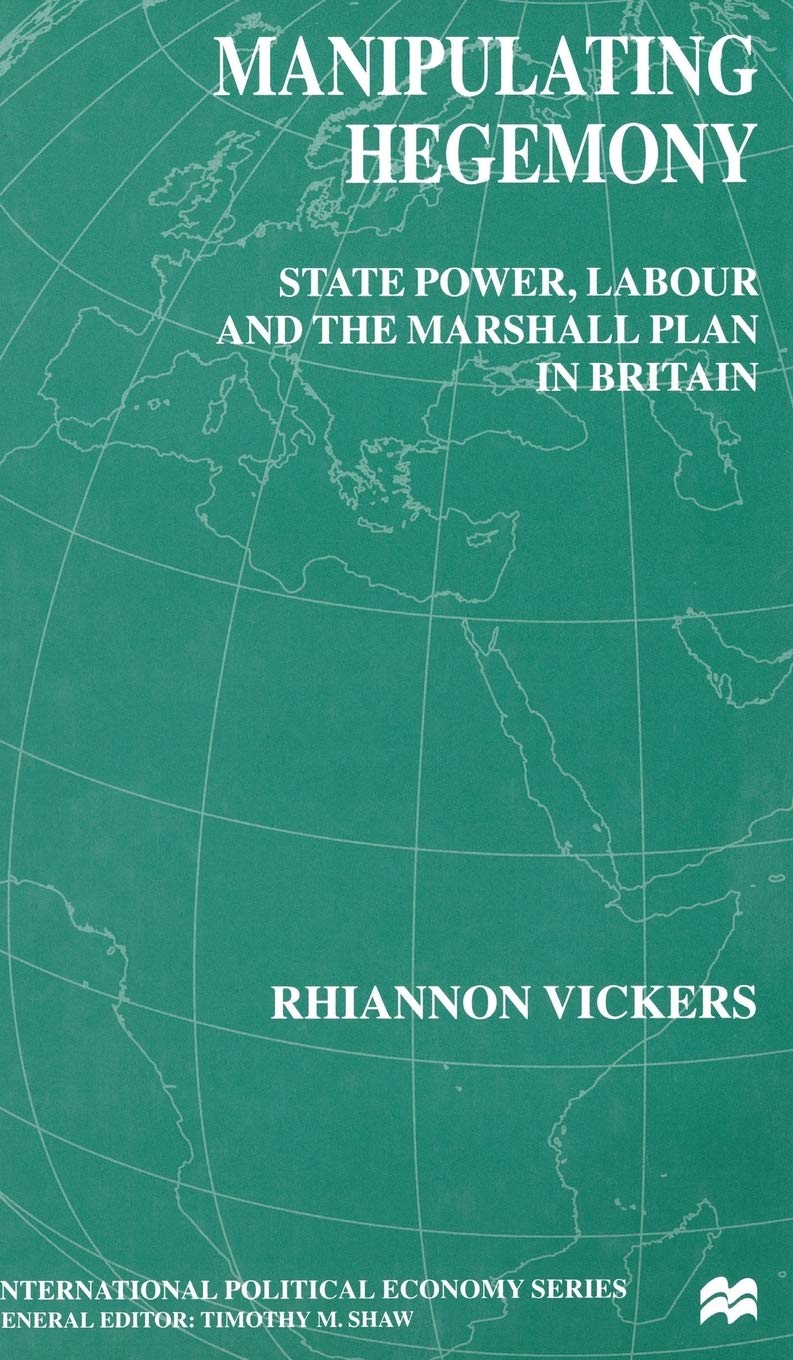 Manipulating Hegemony: State Power, Labour and the Marshall Plan in Britain (International Political Economy Series)