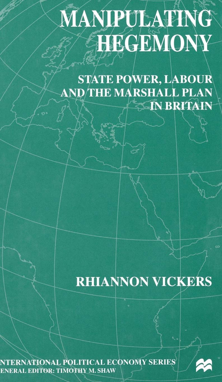 Manipulating Hegemony: State Power, Labour and the Marshall Plan in Britain (International Political Economy Series)