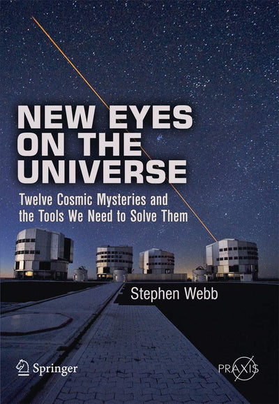 New Eyes on the Universe: Twelve Cosmic Mysteries and the Tools We Need to Solve Them (Springer Praxis Books)
