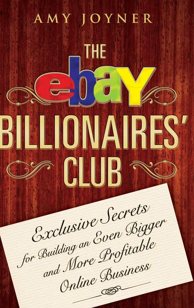 The eBay Billionaires' Club: Exclusive Secrets for Building an Even Bigger and More Profitable Online Business