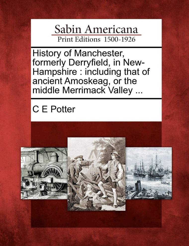 History of Manchester, formerly Derryfield, in New-Hampshire: including that of ancient Amoskeag, or the middle Merrimack Valley ...