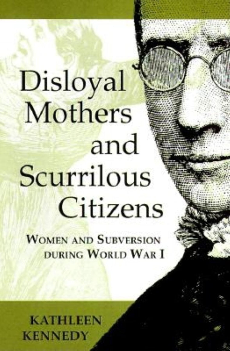 Disloyal Mothers and Scurrilous Citizens: Women and Subversion during World War I