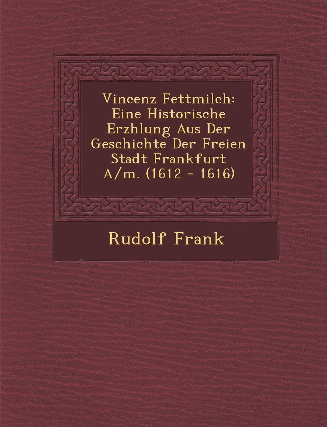 Vincenz Fettmilch: Eine Historische Erz Hlung Aus Der Geschichte Der Freien Stadt Frankfurt A/M. (1612 - 1616) (English and German Edition)