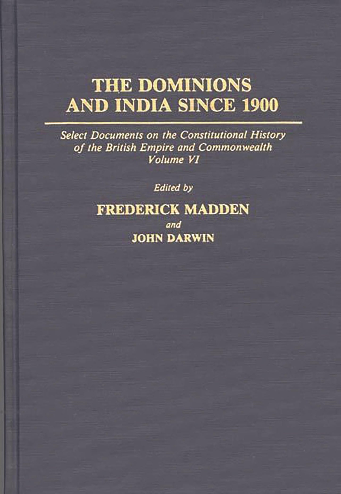The Dominions and India Since 1900: Select Documents on the Constitutional History of the British Empire and Commonwealth, Volume VI (Documents in Imperial History)