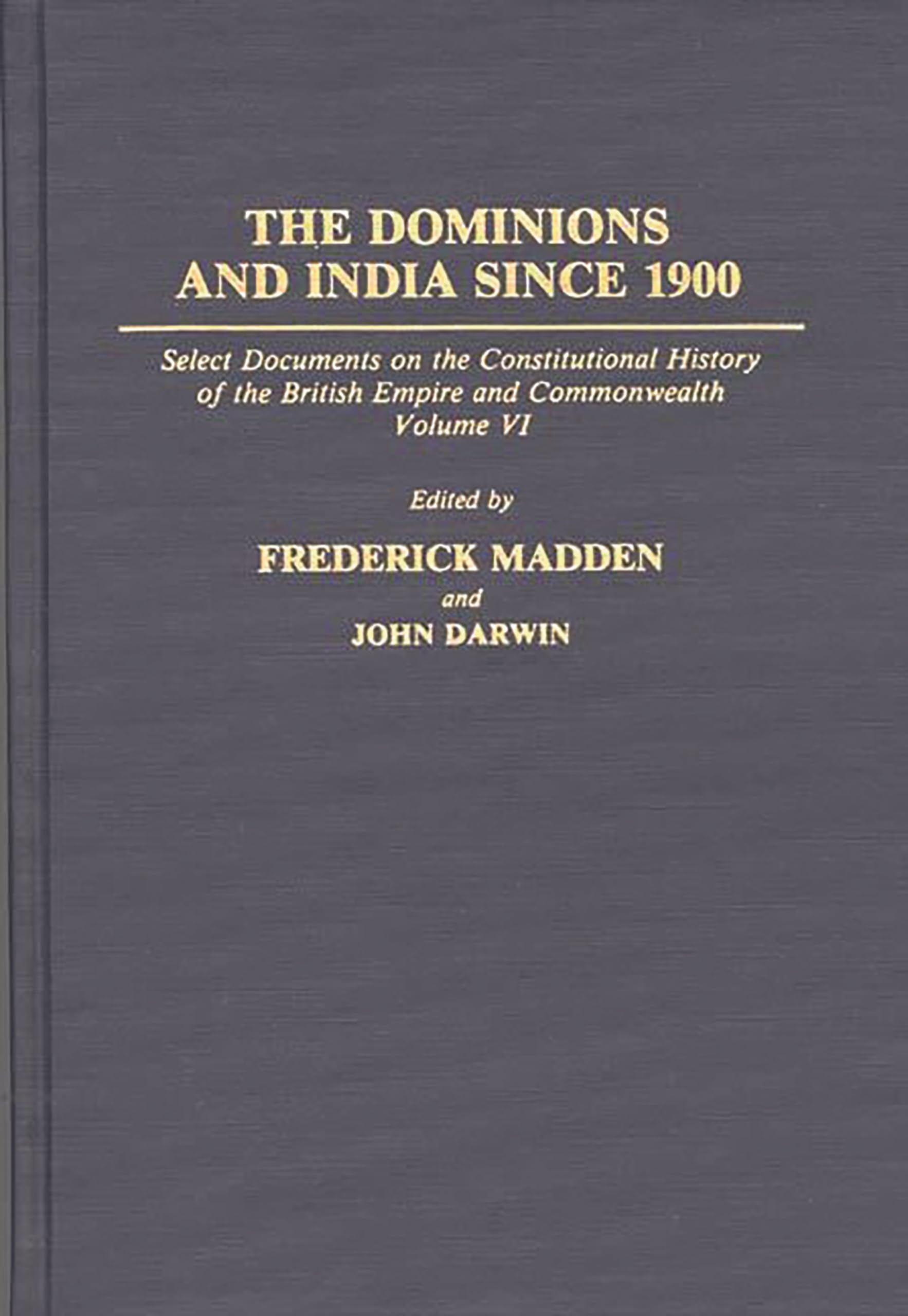 The Dominions and India Since 1900: Select Documents on the Constitutional History of the British Empire and Commonwealth, Volume VI (Documents in Imperial History)