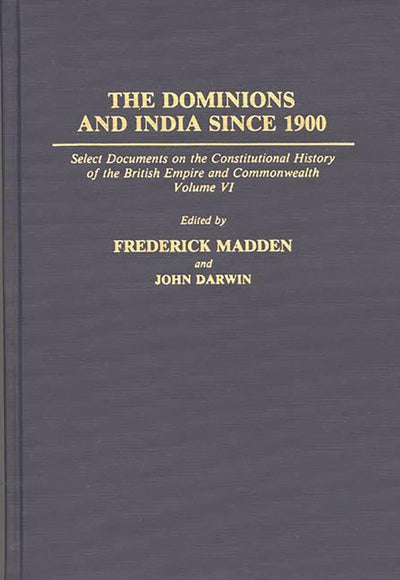 The Dominions and India Since 1900: Select Documents on the Constitutional History of the British Empire and Commonwealth, Volume VI (Documents in Imperial History)