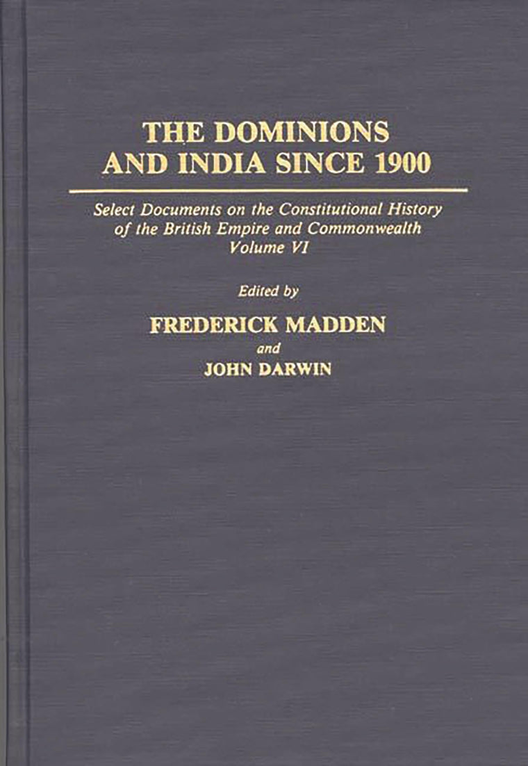 The Dominions and India Since 1900: Select Documents on the Constitutional History of the British Empire and Commonwealth, Volume VI (Documents in Imperial History)