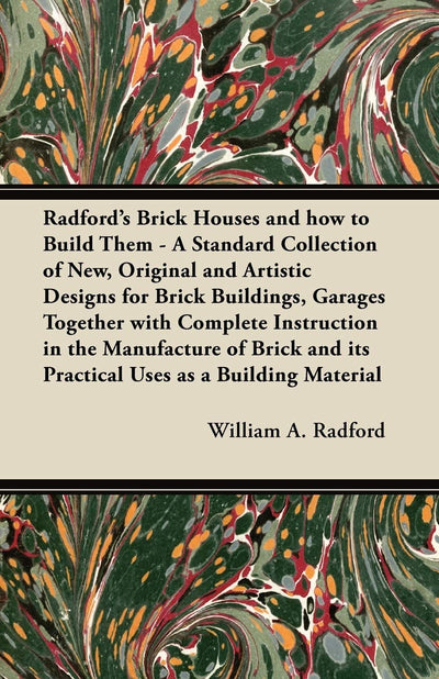 Radford's Brick Houses and how to Build Them - A Standard Collection of New, Original and Artistic Designs for Brick Buildings, Garages Together with ... and its Practical Uses as a Building Material