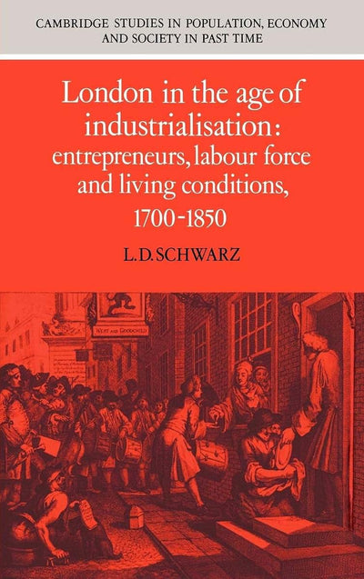 London in the Age of Industrialisation: Entrepreneurs, Labour Force and Living Conditions, 1700-1850 (Cambridge Studies in Population, Economy and Society in Past Time, Series Number 19)