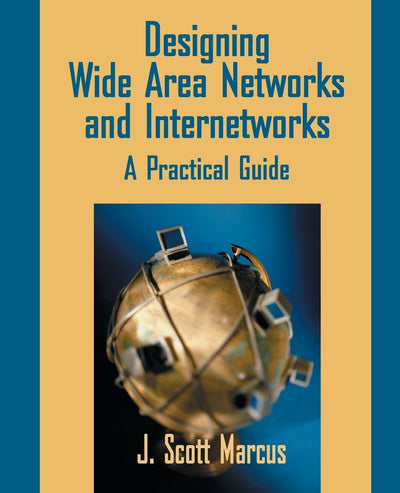 Designing Wide Area Networks and Internetworks: A Practical Guide: A Practical Guide: A Practical Guide: A Practical Guide