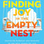 Finding Joy in the Empty Nest: Discover Purpose and Passion in the Next Phase of Life