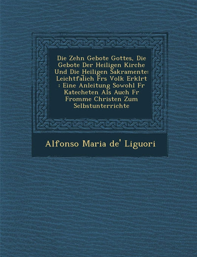 Zehn Gebote Gottes, Die Gebote Der Heiligen Kirche Und Die Heiligen Sakramente: Leichtfal Ich Furs Volk Erkl Rt: Eine Anleitung Sowohl Fur Kateche (English and German Edition)
