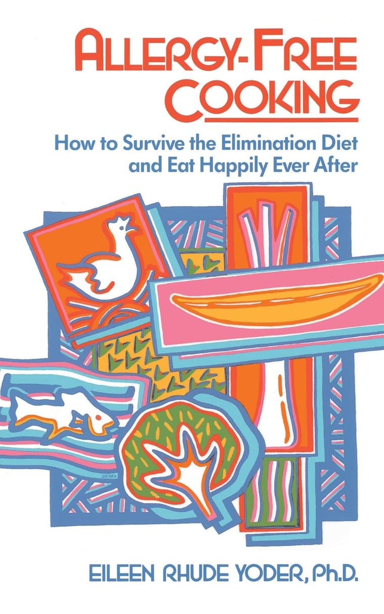 Allergy-free Cooking: How To Survive The Elimination Diet And Eat Happily Ever After