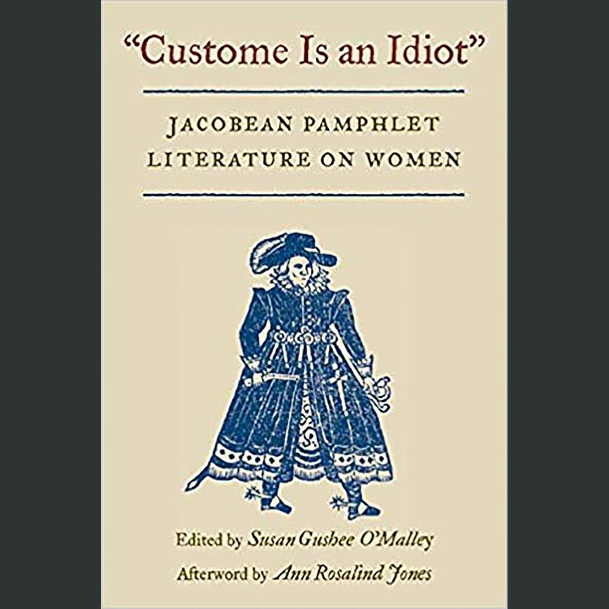 Custome Is an Idiot: JACOBEAN PAMPHLET LITERATURE ON WOMEN