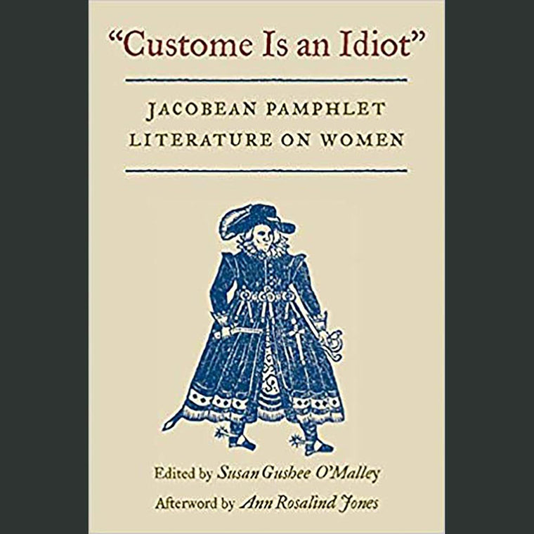 Custome Is an Idiot: JACOBEAN PAMPHLET LITERATURE ON WOMEN