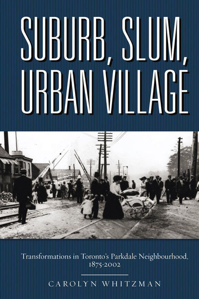Suburb, Slum, Urban Village: Transformations in Toronto's Parkdale Neighbourhood 1875-2002