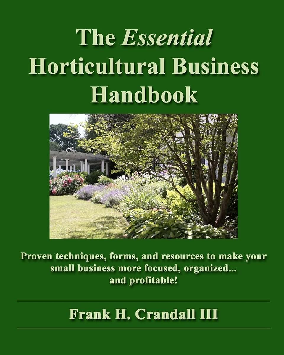 The Essential Horticultural Business Handbook: Proven techniques, forms, and resources to make your small business more focused, organized...and profitable!