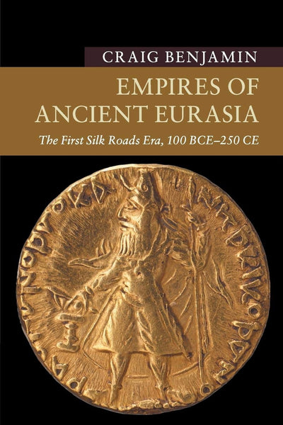 Empires of Ancient Eurasia: The First Silk Roads Era, 100 BCE - 250 CE (New Approaches to Asian History)