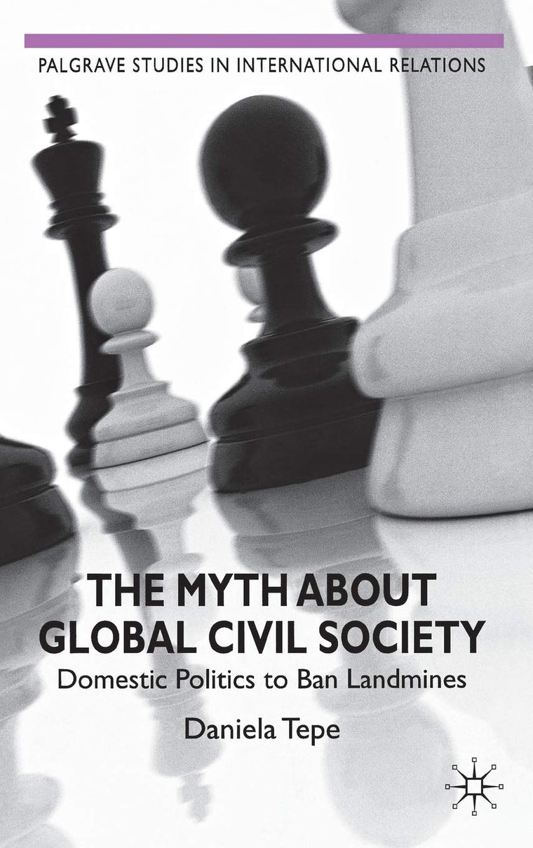 The Myth about Global Civil Society: Domestic Politics to Ban Landmines (Palgrave Studies in International Relations)