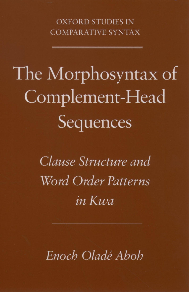 The Morphosyntax of Complement-Head Sequences: Clause Structure and Word Order Patterns in Kwa (Oxford Studies in Comparative Syntax)