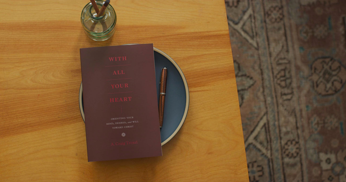 With All Your Heart: Orienting Your Mind, Desires, and Will toward Christ
