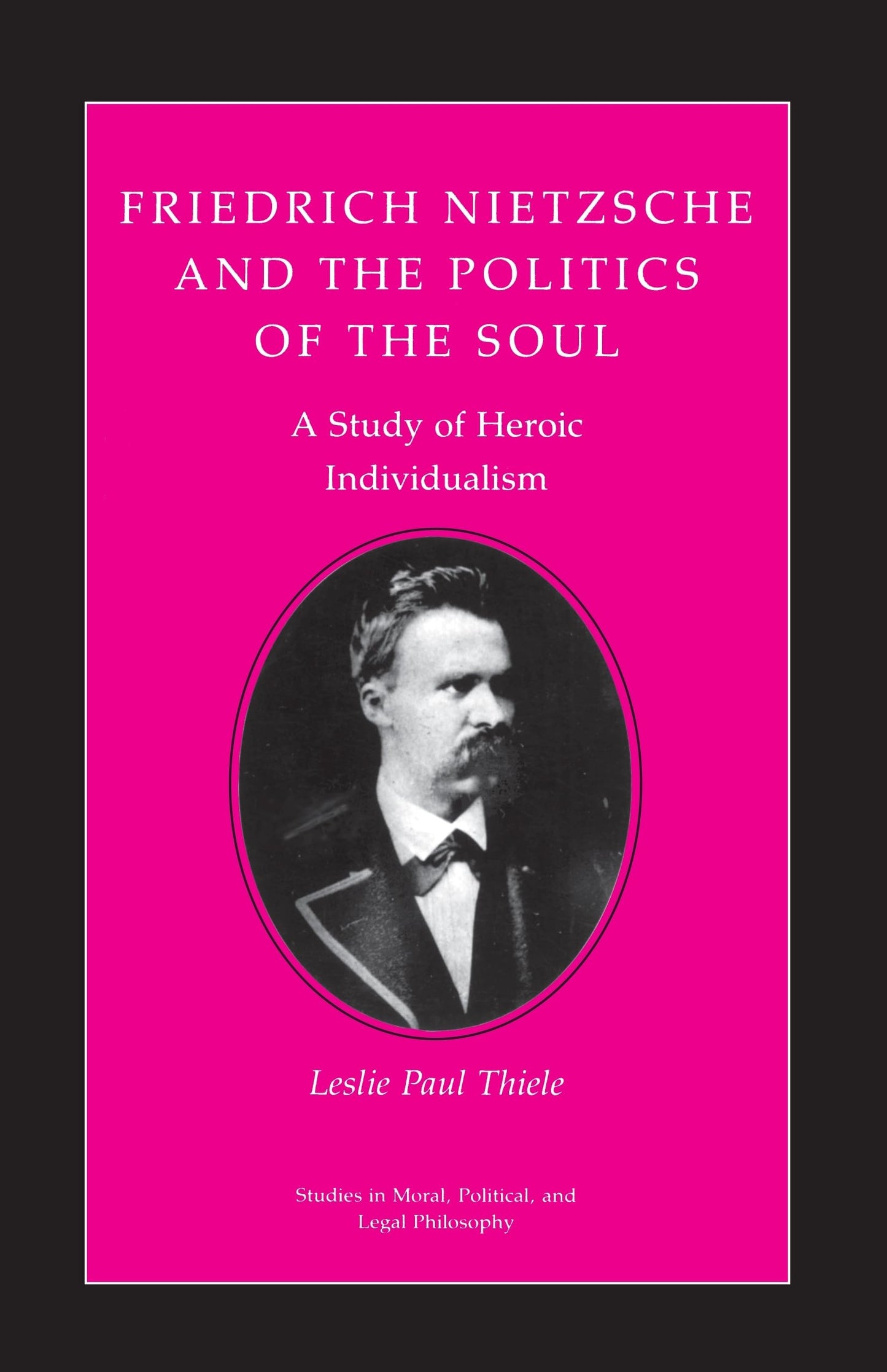 Friedrich Nietzsche and the Politics of the Soul: A Study of Heroic Individualism