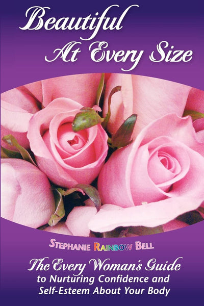 Beautiful At Every Size, The Every Woman's Guide to Nurturing Confidence & Self-Esteem About Your Body: The Every Woman's Guide to Nurturing Confidence & Self-Esteem About Your Body