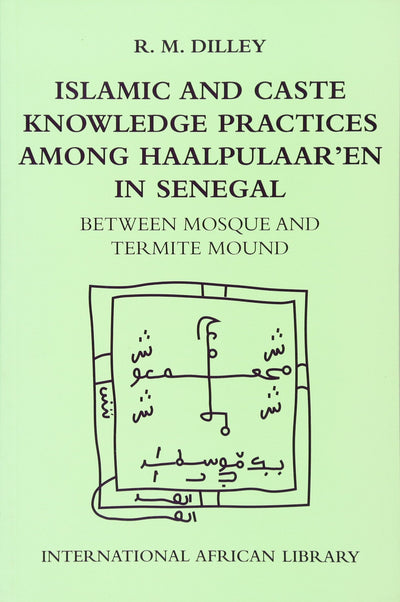 Islamic and Caste Knowledge Practices among Haalpulaaren in Senegal: Between Mosque and Termite Mound (International African Library)