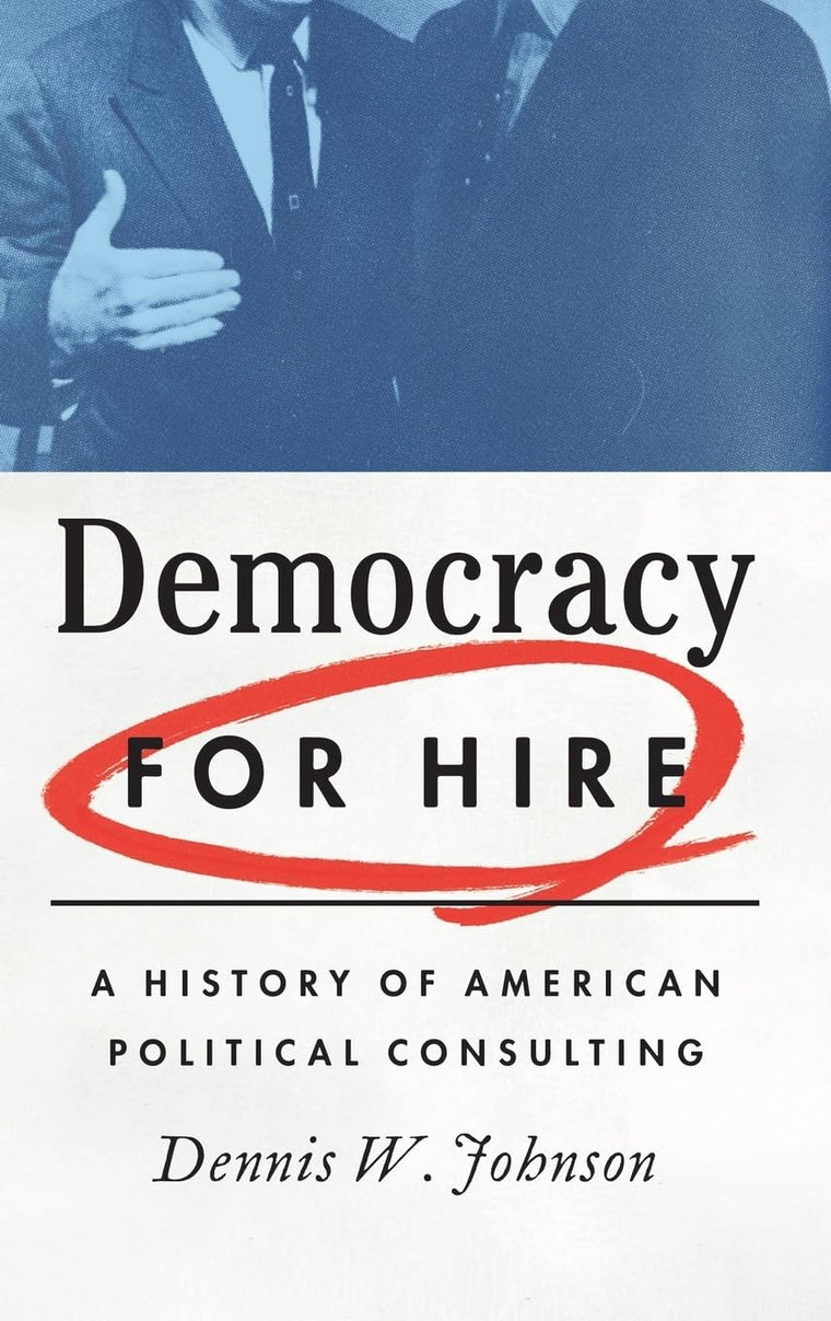 Democracy for Hire: A History of American Political Consulting
