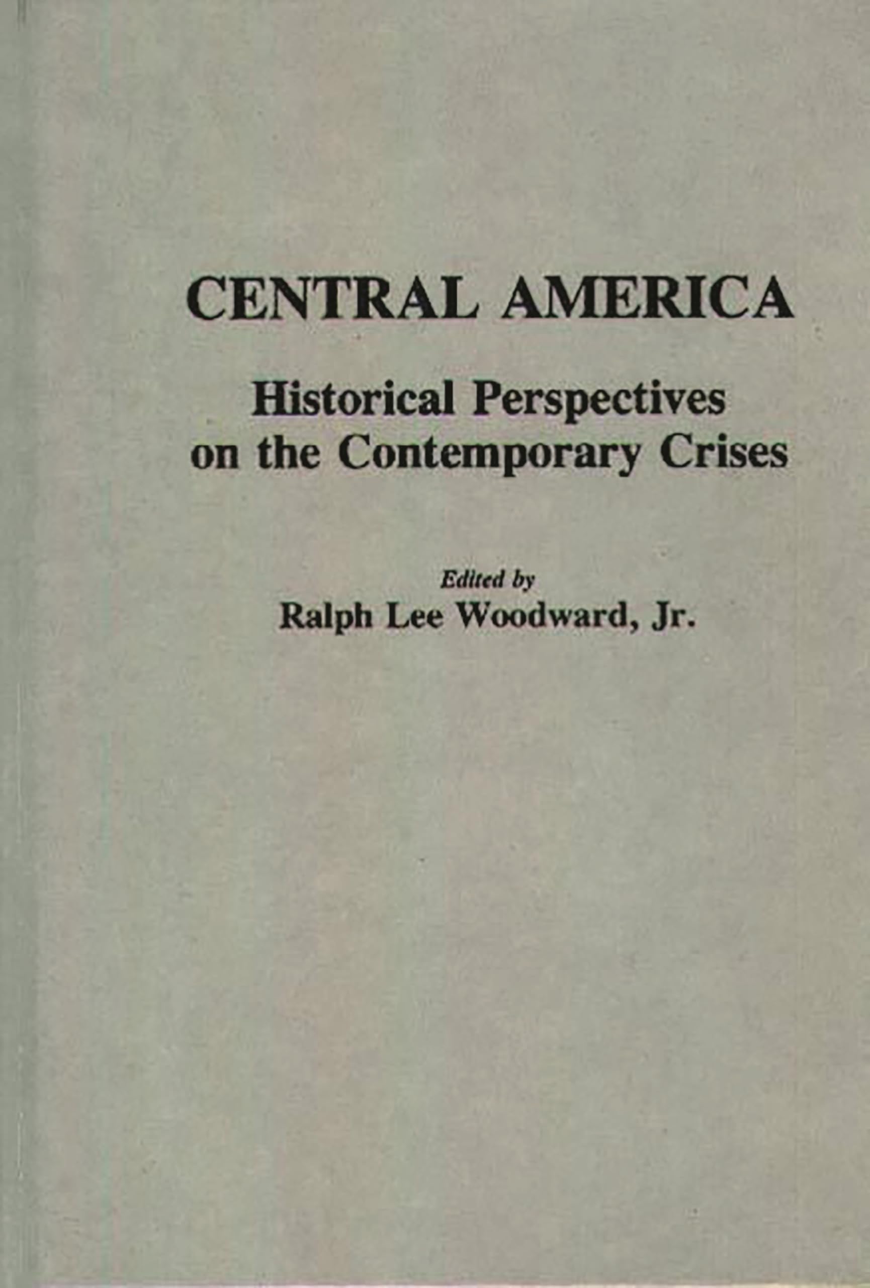 Central America: Historical Perspectives on the Contemporary Crises (Contributions to the Study of World History)