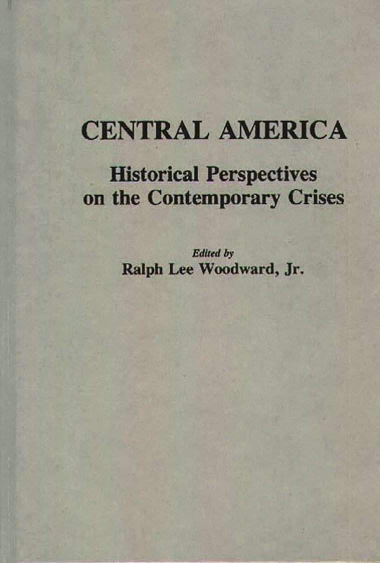 Central America: Historical Perspectives on the Contemporary Crises (Contributions to the Study of World History)