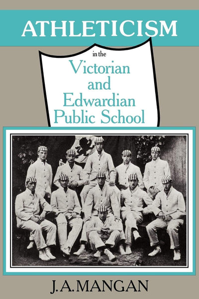 Athleticism in the Victorian and Edwardian Public School: The Emergence and Consolidation of an Educational Ideology