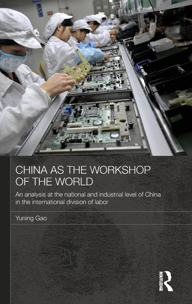 China as the Workshop of the World: An Analysis at the National and Industrial Level of China in the International Division of Labor (Routledge Studies on the Chinese Economy)