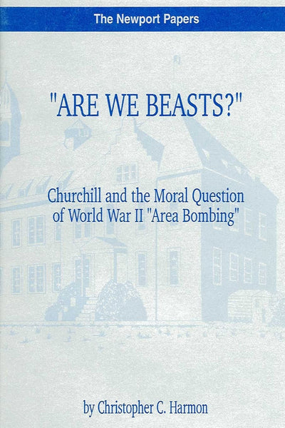 "Are We Beasts?" Churchill and the Moral Question of World War II "Area Bombing": Naval War College Newport Papers 1