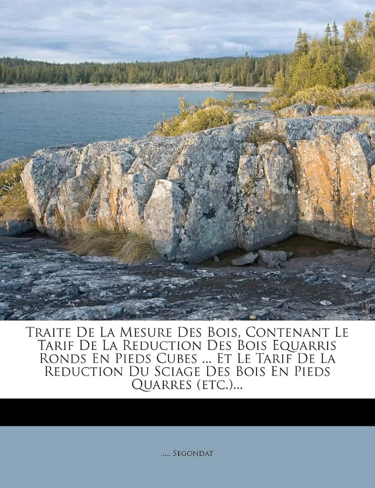 Traite De La Mesure Des Bois, Contenant Le Tarif De La Reduction Des Bois Equarris Ronds En Pieds Cubes ... Et Le Tarif De La Reduction Du Sciage Des Bois En Pieds Quarres (etc.)... (French Edition)