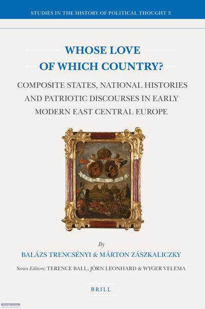 Whose Love of Which Country?: Composite States, National Histories and Patriotic Discourses in Early Modern East Central Europe (Studies in the History of Political Thought, 3)