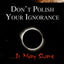 Don't Polish Your Ignorance....it may shine