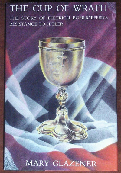 The cup of wrath: The story of Dietrich Bonhoeffer's resistance to Hitler