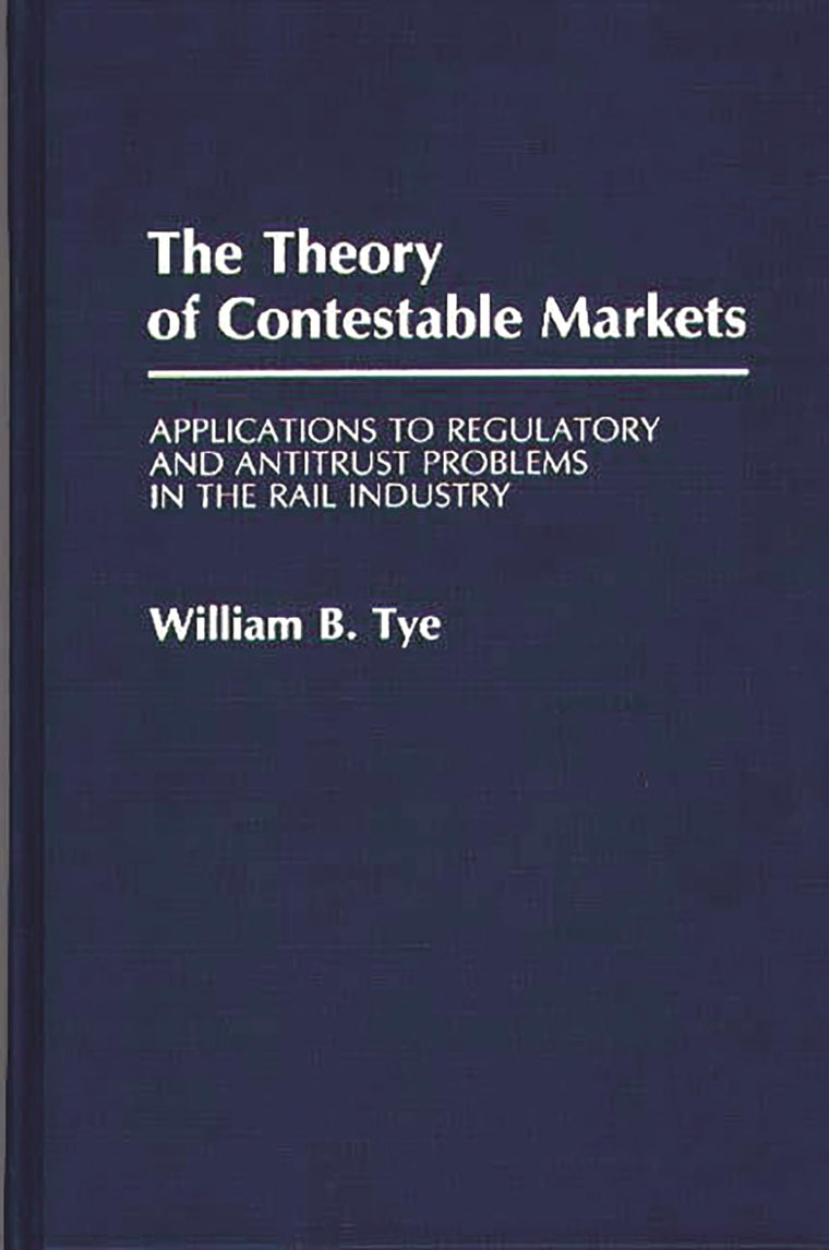 The Theory of Contestable Markets: Applications to Regulatory and Antitrust Problems in the Rail Industry (Contributions in Economics and Economic History)