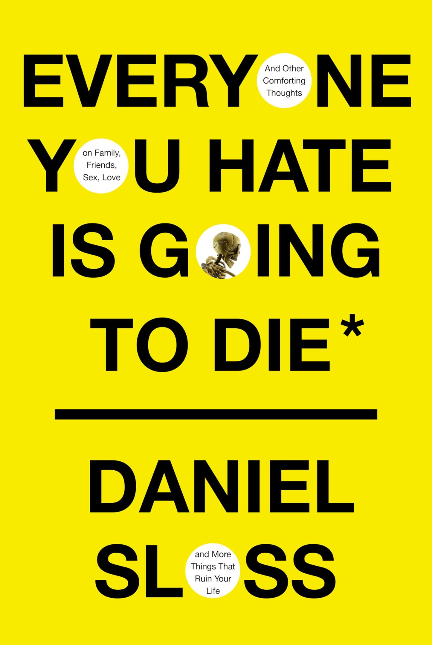 Everyone You Hate Is Going to Die: And Other Comforting Thoughts on Family, Friends, Sex, Love, and More Things That Ruin Your Life