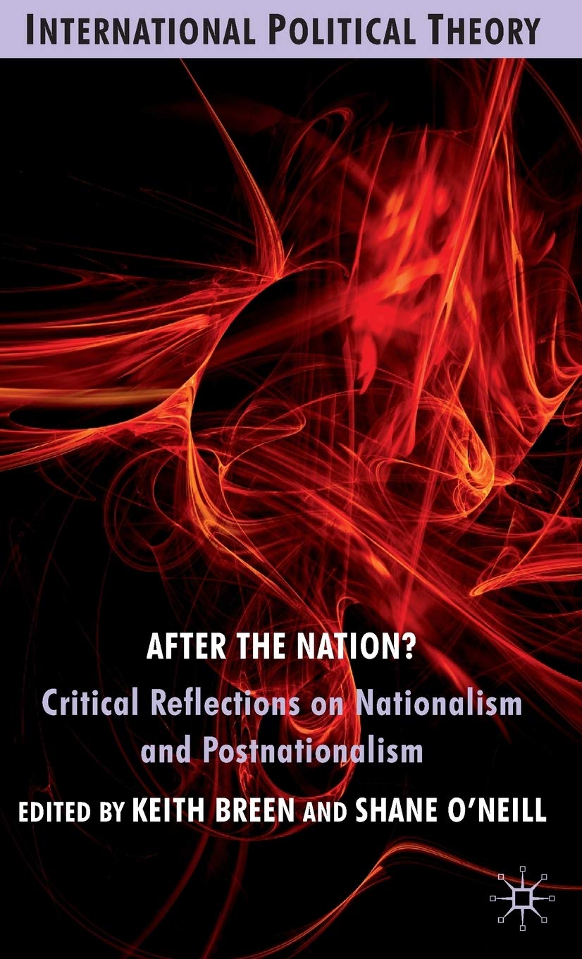 After the Nation?: Critical Reflections on Nationalism and Postnationalism (International Political Theory)