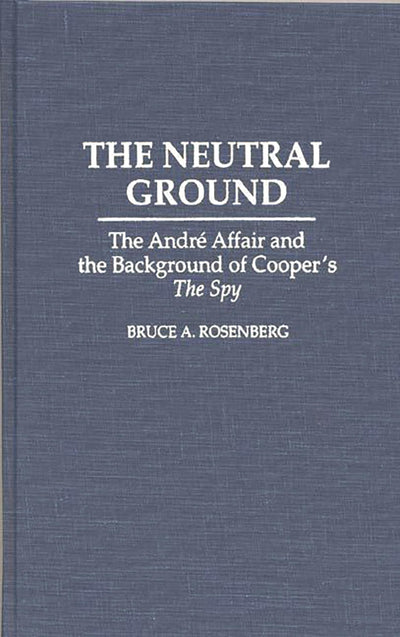 The Neutral Ground: The Andre Affair and the Background of Cooper's The Spy (Contributions to the Study of Popular Culture)