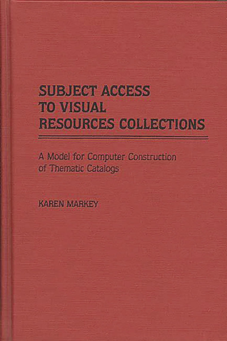 Subject Access to Visual Resources Collections: A Model for the Computer Construction of Thematic Catalogs (New Directions in Information Management)