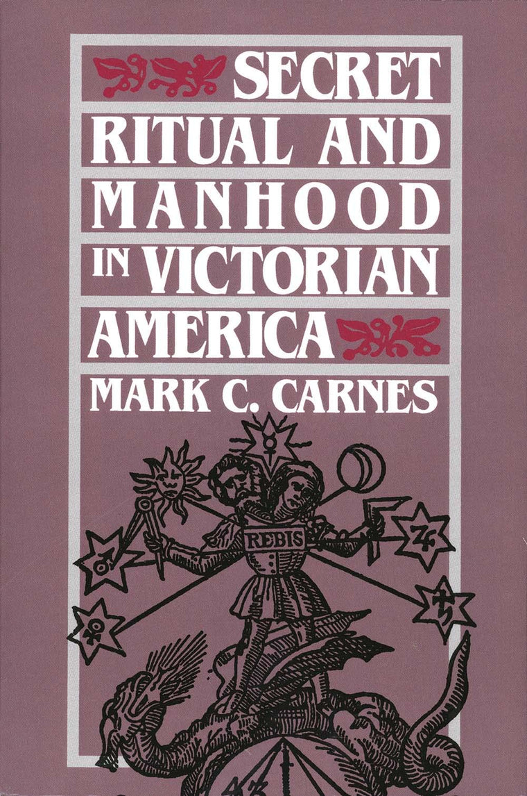 Secret Ritual and Manhood in Victorian America by Carnes, Ma