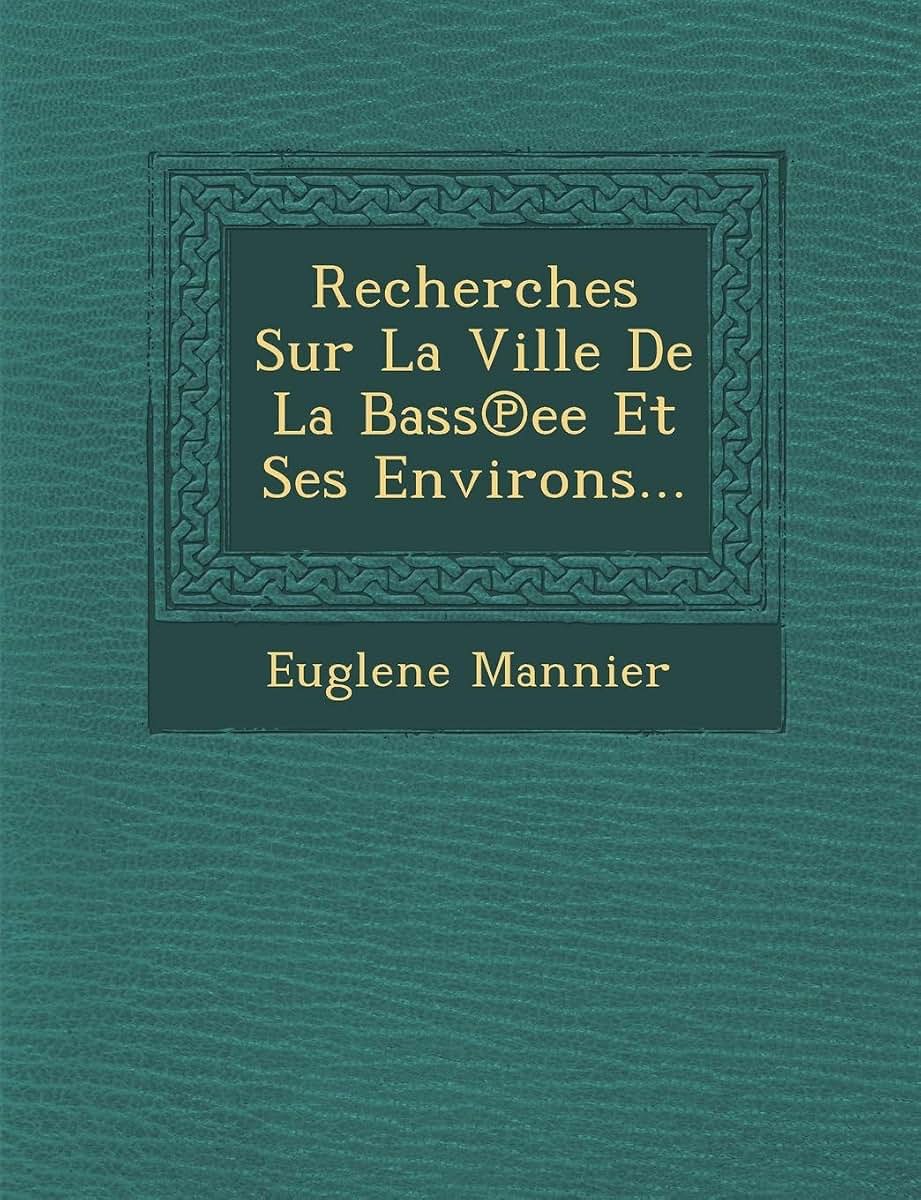 Recherches Sur La Ville de La Bass Ee Et Ses Environs... (French Edition)