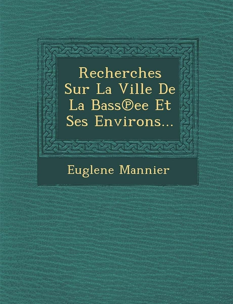 Recherches Sur La Ville de La Bass Ee Et Ses Environs... (French Edition)