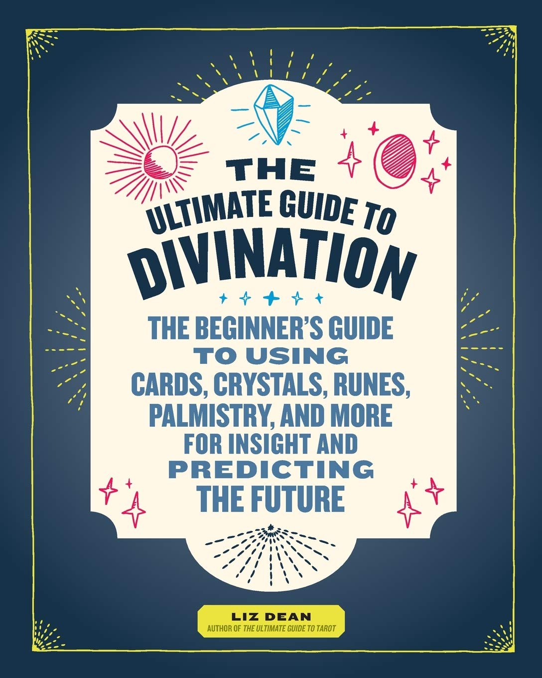 The Ultimate Guide to Divination: The Beginner's Guide to Using Cards, Crystals, Runes, Palmistry, and More for Insight and Predicting the Future (Volume 4) (The Ultimate Guide to..., 4)