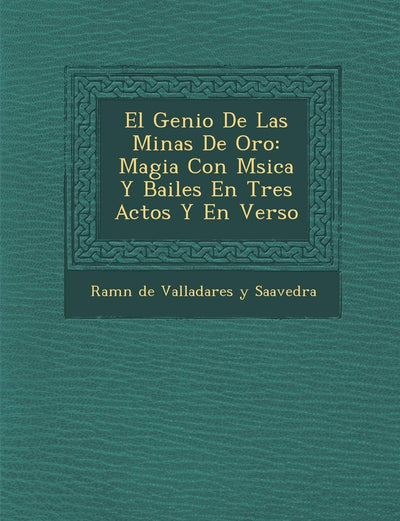 El Genio de Las Minas de Oro: Magia Con M Sica y Bailes En Tres Actos y En Verso (Spanish Edition)